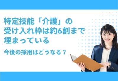 資料を開くスーツ姿の女性の横に「特定技能『介護』の受け入れ枠は約6割まで埋まっている 今後の採用はどうなる?」と記載された、介護分野の外国人採用戦略を解説する記事のメインビジュアル